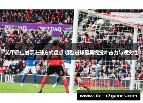 英甲最佳射手进球方式盘点 哪些进球最具视觉冲击力与观赏性 英甲最佳射手进球方式盘点 哪些进球最具视觉冲击力与观赏性
