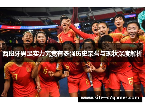 西班牙男足实力究竟有多强历史荣誉与现状深度解析