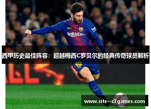 西甲历史最佳阵容：超越梅西C罗贝尔的经典传奇球员解析