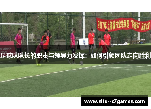 足球队队长的职责与领导力发挥：如何引领团队走向胜利