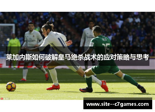 莱加内斯如何破解皇马绝杀战术的应对策略与思考