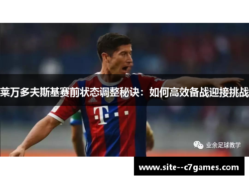 莱万多夫斯基赛前状态调整秘诀：如何高效备战迎接挑战