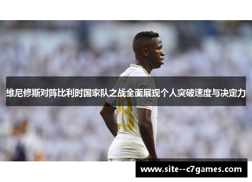 维尼修斯对阵比利时国家队之战全面展现个人突破速度与决定力