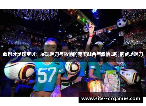 西班牙足球宝贝：展现魅力与激情的完美融合与激情四射的赛场魅力
