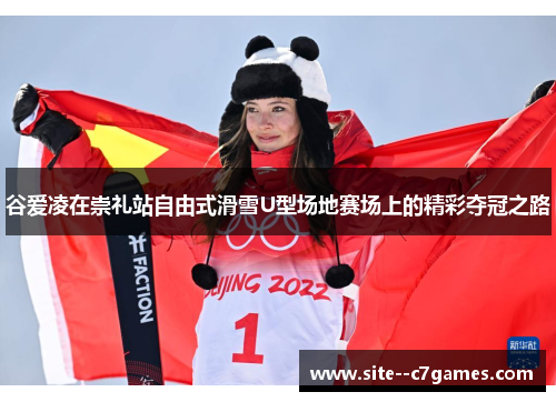 谷爱凌在崇礼站自由式滑雪U型场地赛场上的精彩夺冠之路 谷爱凌在崇礼站自由式滑雪U型场地赛场上的精彩夺冠之路