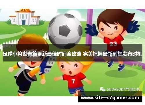 足球小将世青篇更新最佳时间全攻略 完美把握最新剧集发布时机 足球小将世青篇更新最佳时间全攻略 完美把握最新剧集发布时机