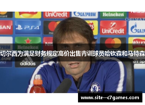 切尔西为满足财务规定高价出售青训球员哈钦森和马特森