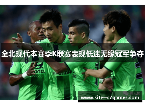 全北现代本赛季K联赛表现低迷无缘冠军争夺