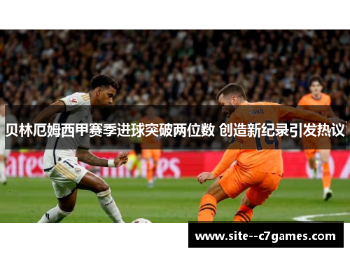 贝林厄姆西甲赛季进球突破两位数 创造新纪录引发热议
