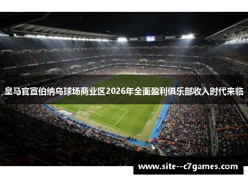 皇马官宣伯纳乌球场商业区2026年全面盈利俱乐部收入时代来临 皇马官宣伯纳乌球场商业区2026年全面盈利俱乐部收入时代来临