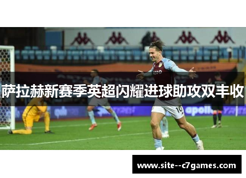 萨拉赫新赛季英超闪耀进球助攻双丰收 萨拉赫新赛季英超闪耀进球助攻双丰收