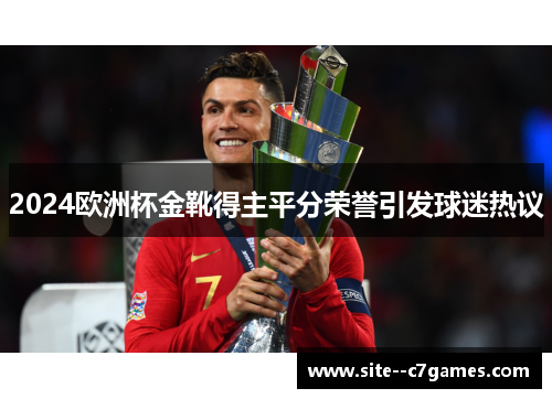 2024欧洲杯金靴得主平分荣誉引发球迷热议 2024欧洲杯金靴得主平分荣誉引发球迷热议